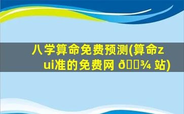 八学算命免费预测(算命zui
准的免费网 🌾 站)